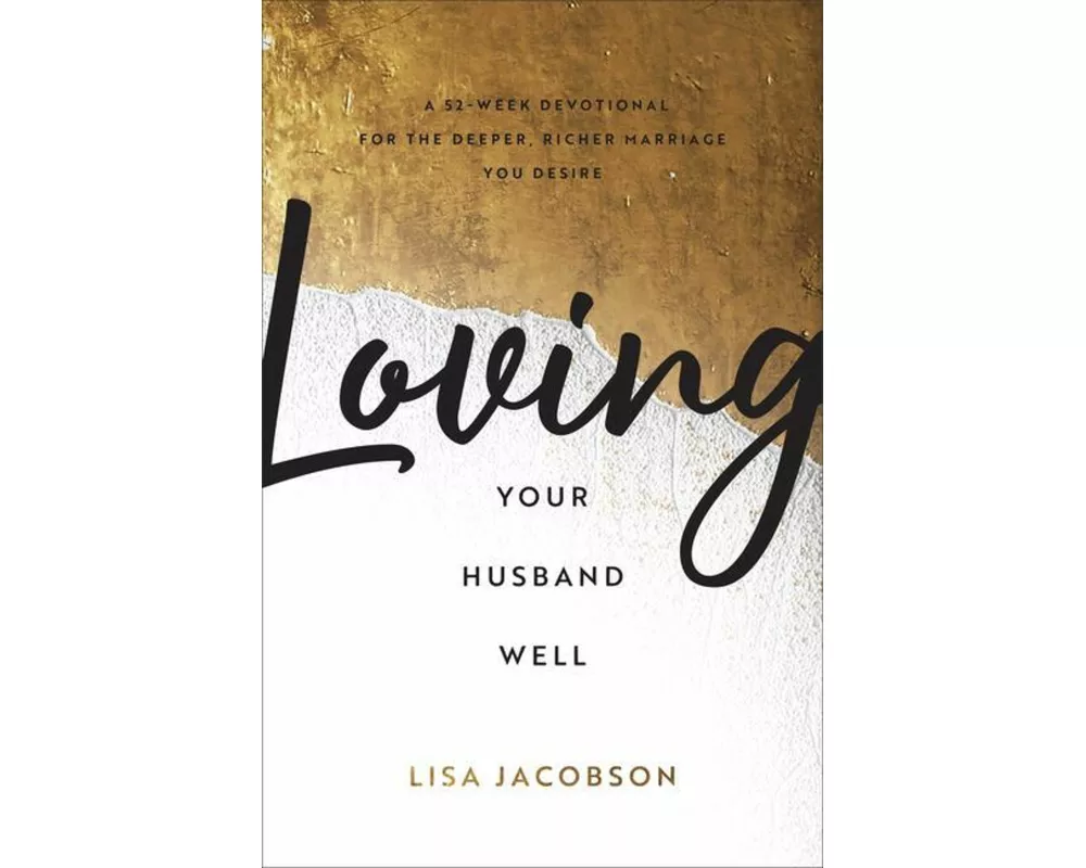 Loving Your Husband Well – A 52–Week Devotional for the Deeper, Richer Marriage You Desire