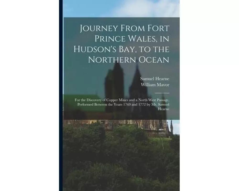 Journey From Fort Prince Wales, in Hudson's Bay, to the Northern Ocean [microform]: for the Discovery of Copper Mines and a North West Passage, Perfor