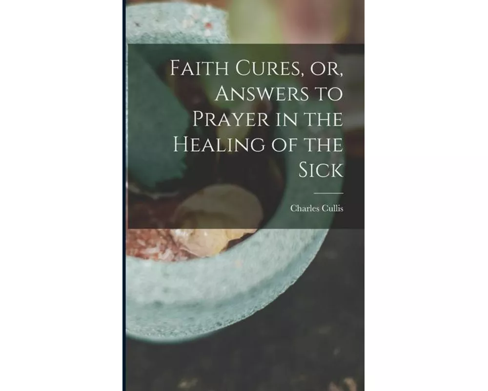 Faith Cures, or, Answers to Prayer in the Healing of the Sick