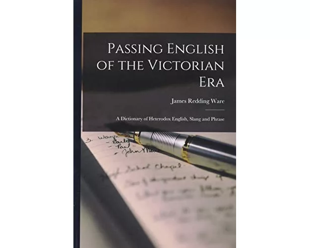 Passing English of the Victorian Era: a Dictionary of Heterodox English, Slang and Phrase