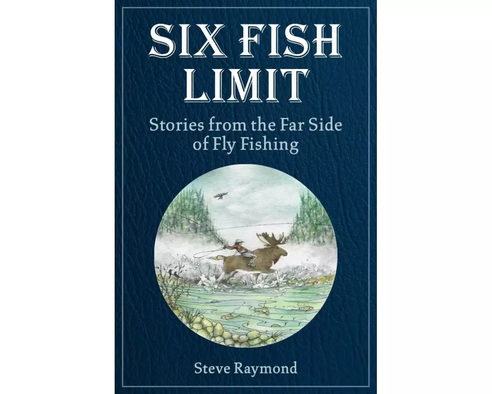 Six Fish Limit: Stories from the Far Side of Fly Fishing
