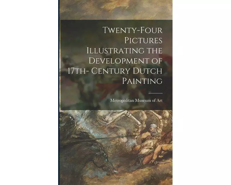 Twenty-four Pictures Illustrating the Development of 17th- Century Dutch Painting