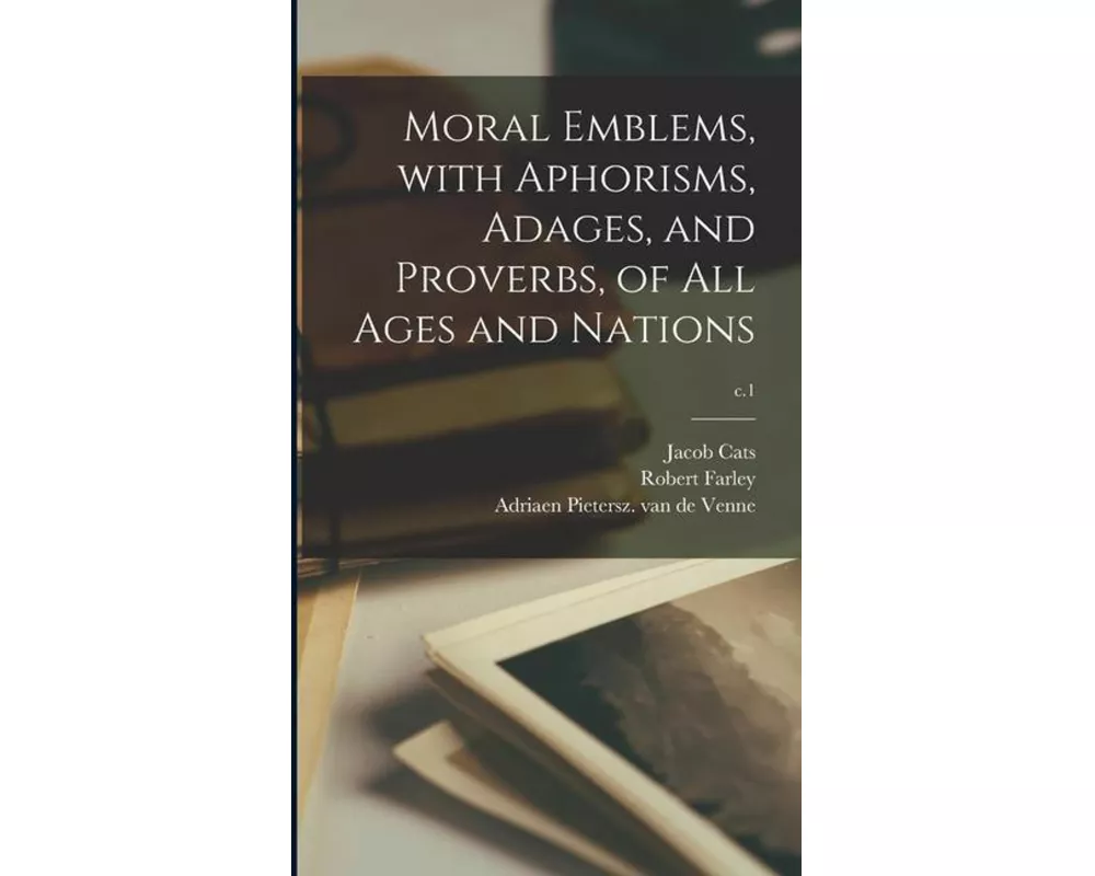 Moral Emblems, With Aphorisms, Adages, and Proverbs, of All Ages and Nations; c.1