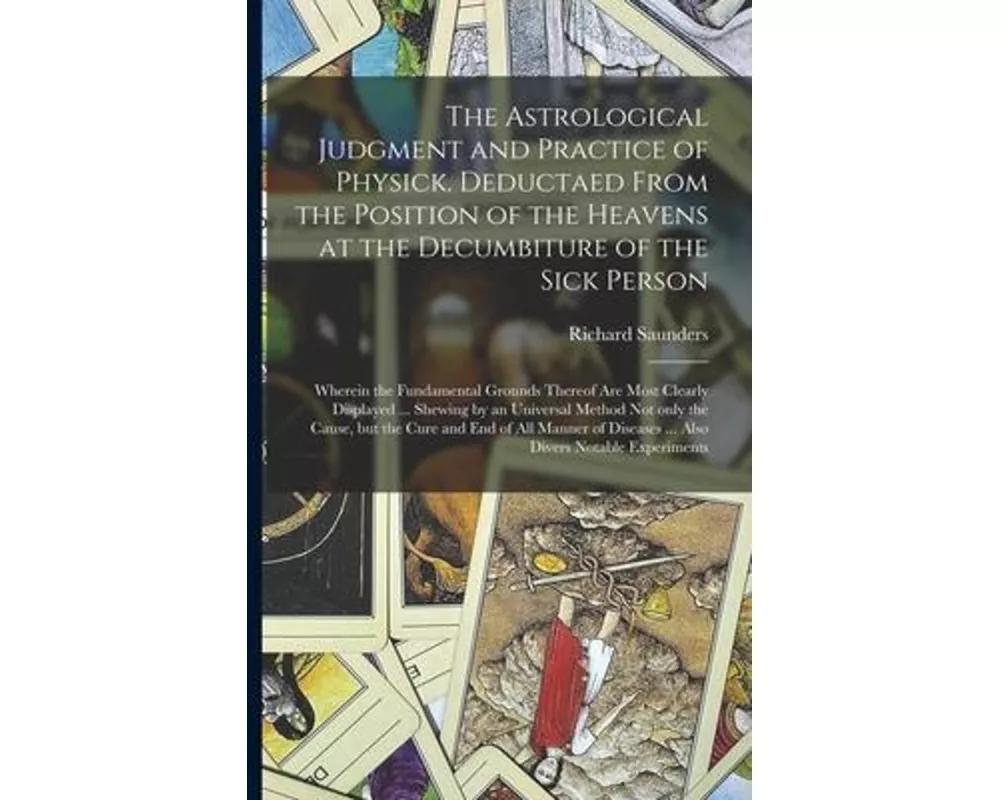 The Astrological Judgment and Practice of Physick. Deductaed From the Position of the Heavens at the Decumbiture of the Sick Person: Wherein the Funda
