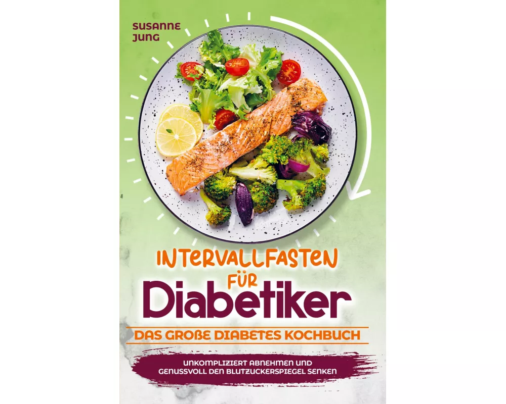 Intervallfasten für Diabetiker - Das große Diabetes Kochbuch: Unkompliziert abnehmen und genussvoll den Blutzuckerspiegel senken