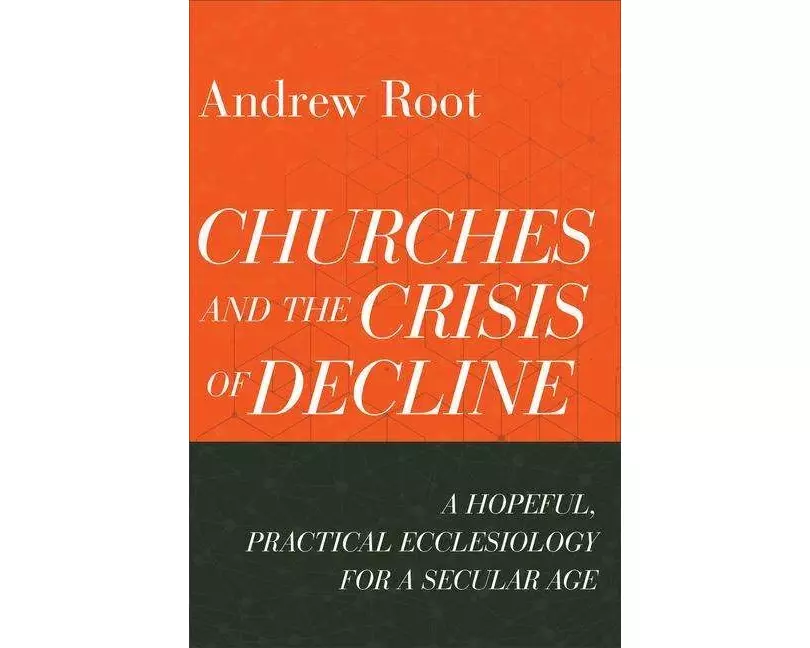 Churches and the Crisis of Decline – A Hopeful, Practical Ecclesiology for a Secular Age