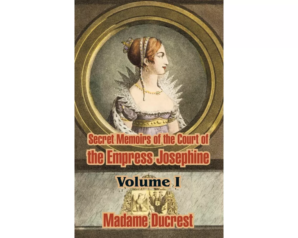 Secret Memoirs of the Court of the Empress Josephine ( Volume I)