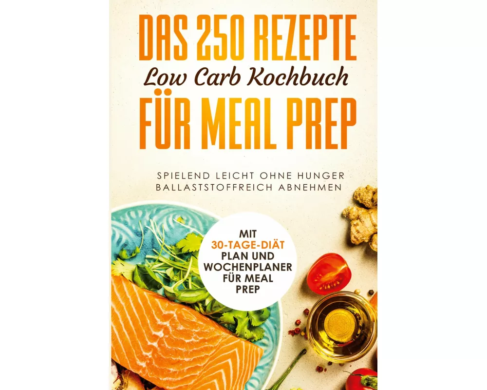 Das 250 Rezepte Low Carb Kochbuch für Meal Prep - Spielend leicht ohne Hunger ballaststoffreich abnehmen | Mit 30-Tage Diät Plan und Wochenplaner für