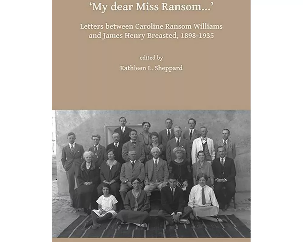 My dear Miss Ransom: Letters between Caroline Ransom Williams and James Henry Breasted, 1898-1935