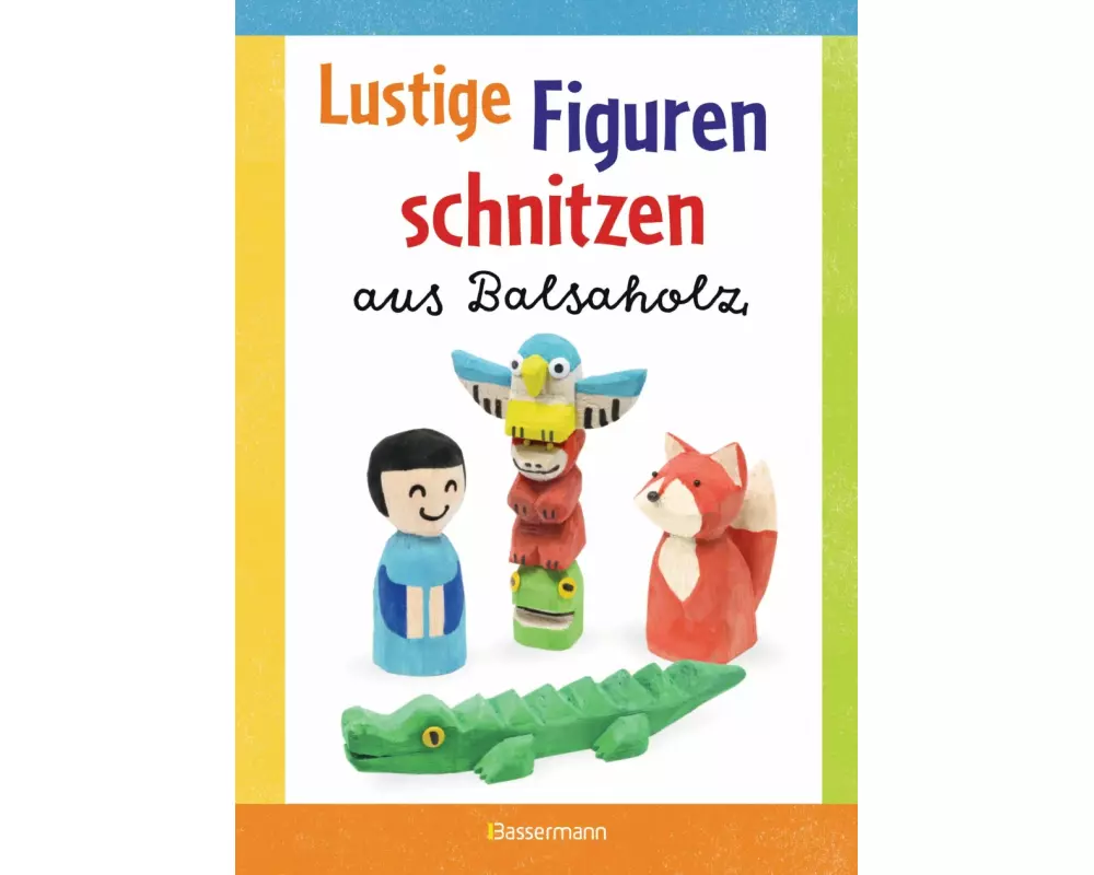Lustige Figuren schnitzen für kleine Künstler. 17 einfache Schnitzanleitungen. Für Kinder ab 8 Jahren