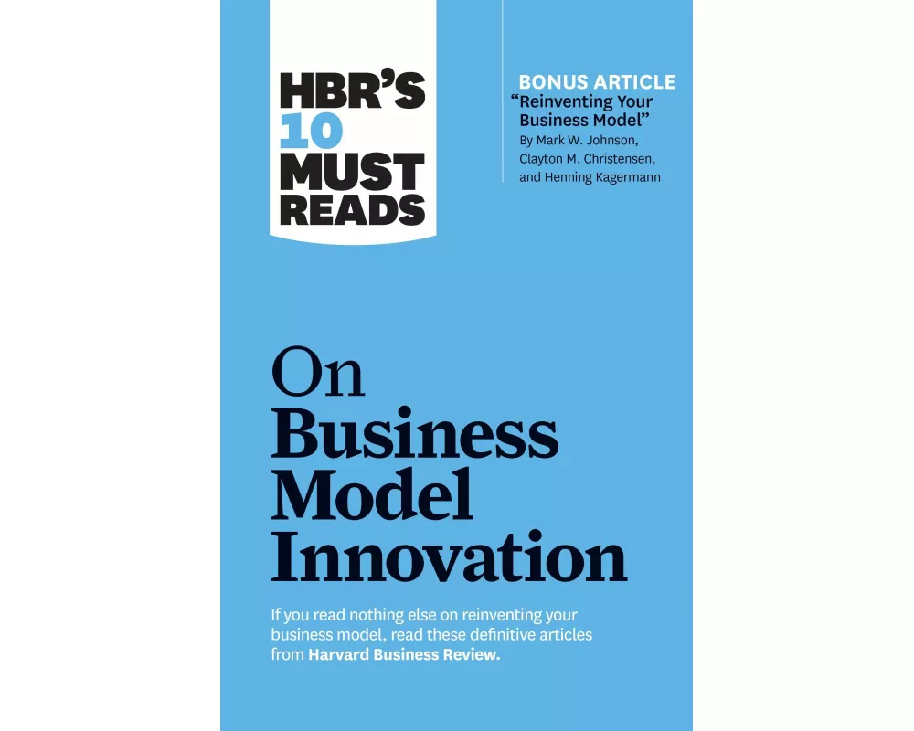 HBR's 10 Must Reads on Business Model Innovation (with featured article "Reinventing Your Business Model" by Mark W. Johnson, Clayton M. Christensen,
