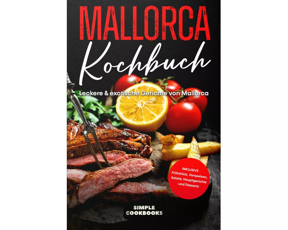 Mallorca Kochbuch: Leckere & exotische Gerichte von Mallorca - Inklusive Frühstück, Vorspeisen, Salate, Hauptgerichte und Desserts