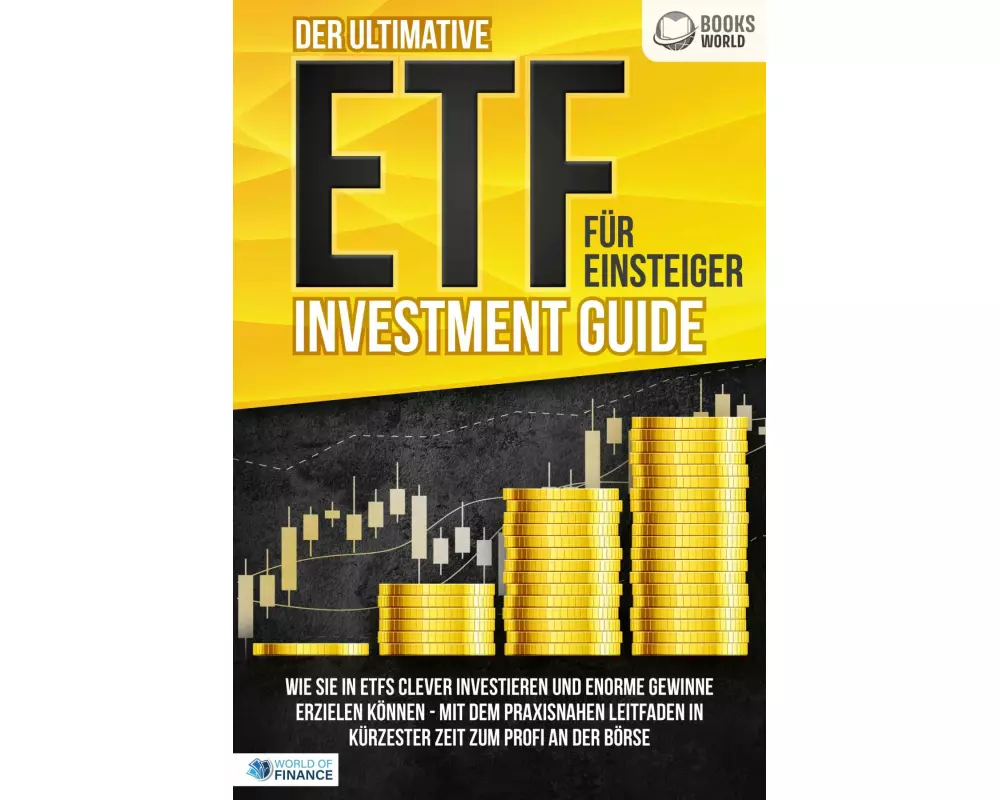 Der ultimative ETF FÜR EINSTEIGER Investment Guide: Wie Sie in ETFs clever investieren und enorme Gewinne erzielen können - Mit dem praxisnahen Leitfa