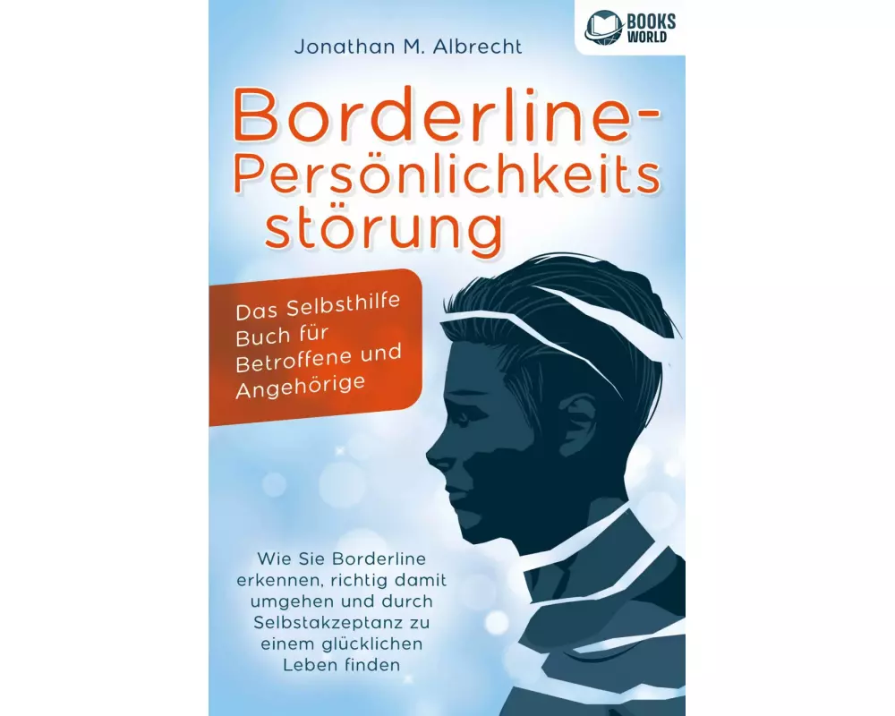 Borderline-Persönlichkeitsstörung - Das Selbsthilfe Buch für Betroffene und Angehörige: Wie Sie Borderline erkennen, richtig damit umgehen und durch S