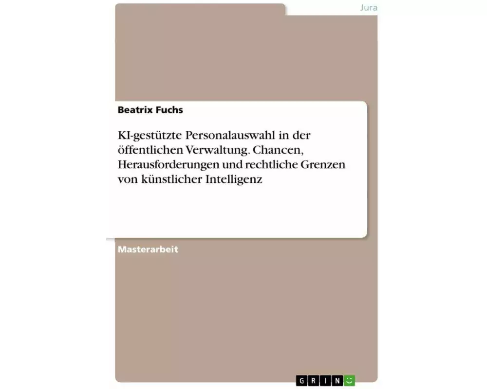 KI-gestützte Personalauswahl in der öffentlichen Verwaltung. Chancen, Herausforderungen und rechtliche Grenzen von künstlicher Intelligenz