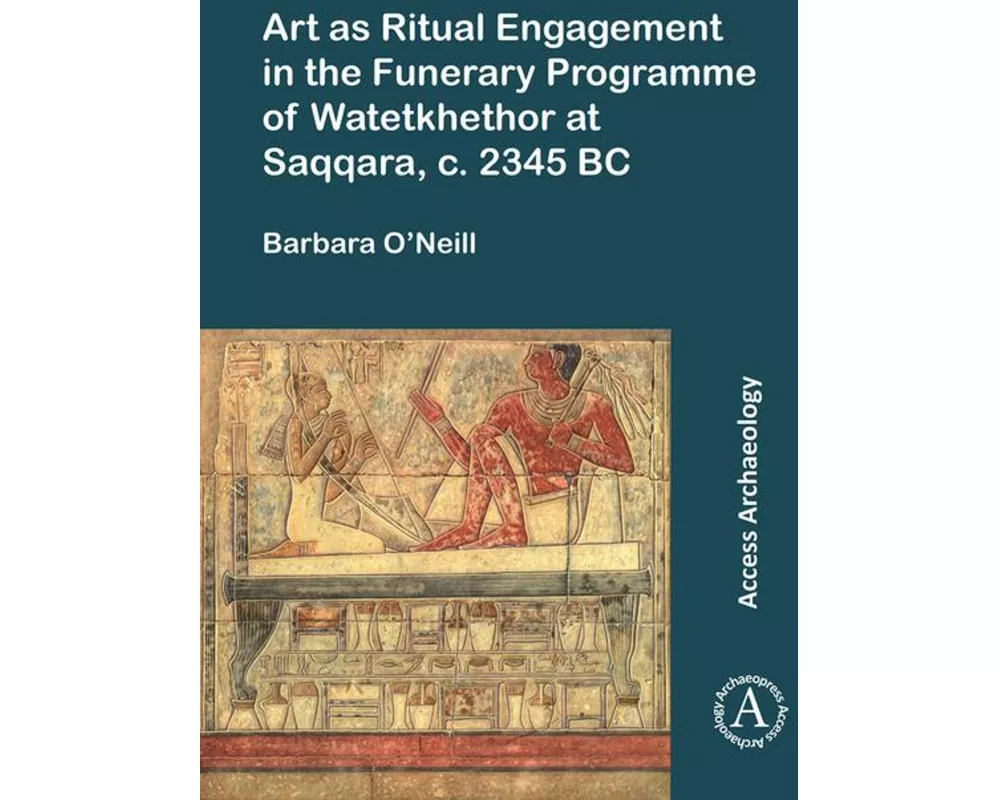 Art as Ritual Engagement in the Funerary Programme of Watetkhethor at Saqqara, c. 2345 BC
