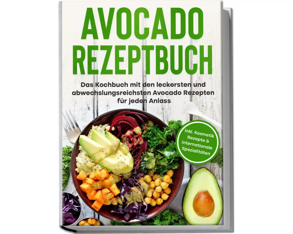 Avocado Rezeptbuch: Das Kochbuch mit den leckersten und abwechslungsreichsten Avocado Rezepten für jeden Anlass - inkl. Kosmetik Rezepte & internation