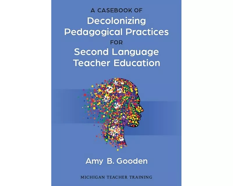 A Casebook of Decolonizing Pedagogical Practices for Second Language Teacher Education