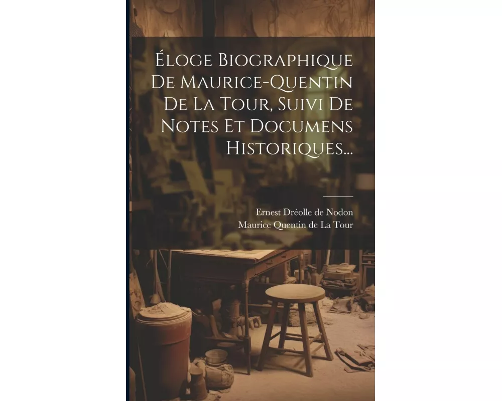 Éloge Biographique De Maurice-quentin De La Tour, Suivi De Notes Et Documens Historiques