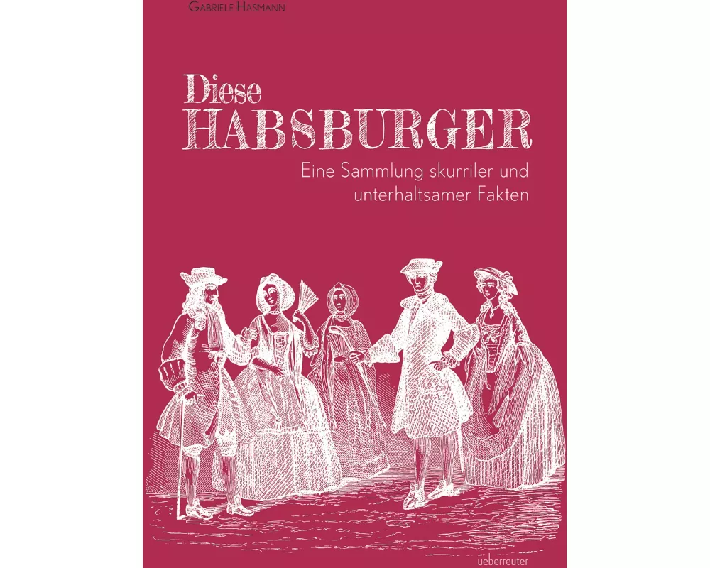 Diese Habsburger - Eine Sammlung skurriler und unterhaltsamer Fakten