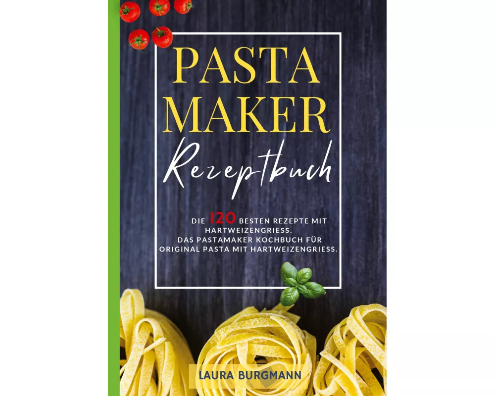 Pastamaker Rezeptbuch- Die 120 besten Rezepte mit Hartweizengrieß