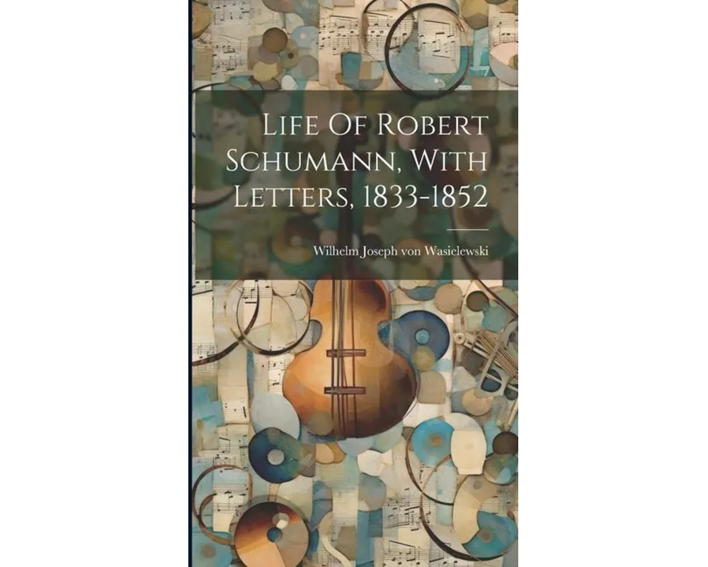 Life Of Robert Schumann, With Letters, 1833-1852
