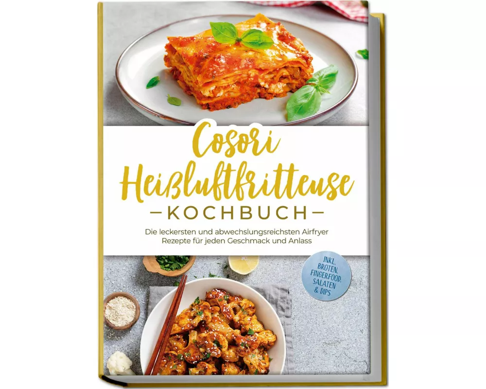 Cosori Heißluftfritteuse Kochbuch: Die leckersten und abwechslungsreichsten Airfryer Rezepte für jeden Geschmack und Anlass - inkl. Broten, Fingerfood