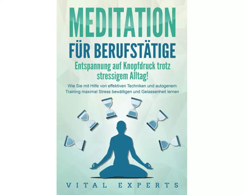 MEDITATION FÜR BERUFSTÄTIGE - Entspannung auf Knopfdruck trotz stressigem Alltag!: Wie Sie mit Hilfe von effektiven Techniken und autogenem Training m