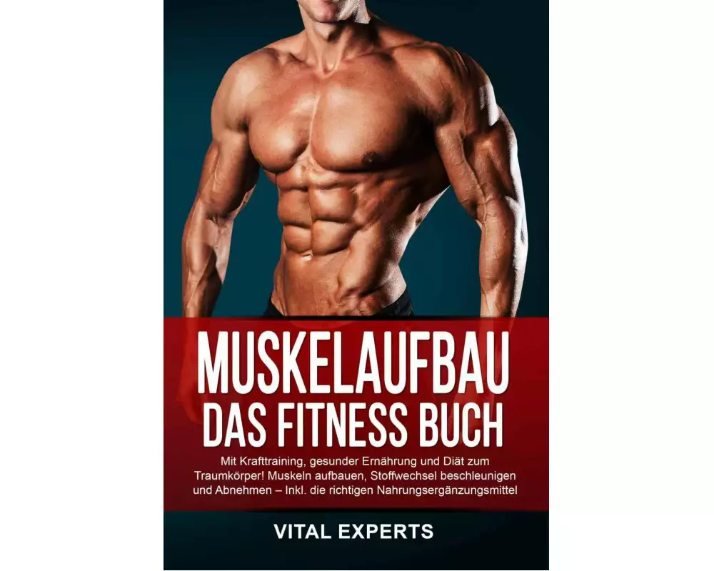 Muskelaufbau: Das Fitness Buch. Mit Krafttraining, gesunder Ernährung und Diät zum Traumkörper! Muskeln aufbauen, Stoffwechsel beschleunigen und Abneh