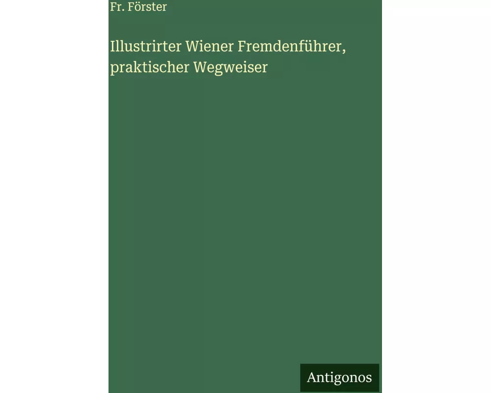 Illustrirter Wiener Fremdenfhrer, praktischer Wegweiser
