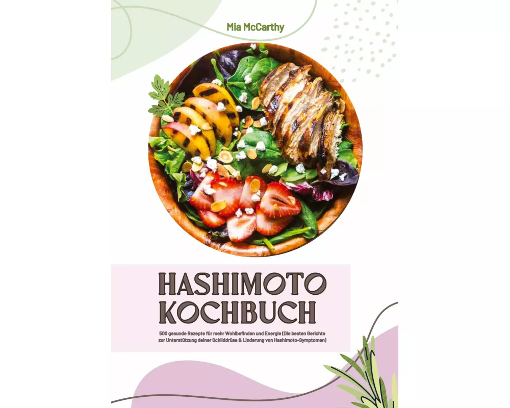Hashimoto Kochbuch: 500 gesunde Rezepte für mehr Wohlbefinden und Energie (Die besten Gerichte zur Unterstützung deiner Schilddrüse und Linderung von