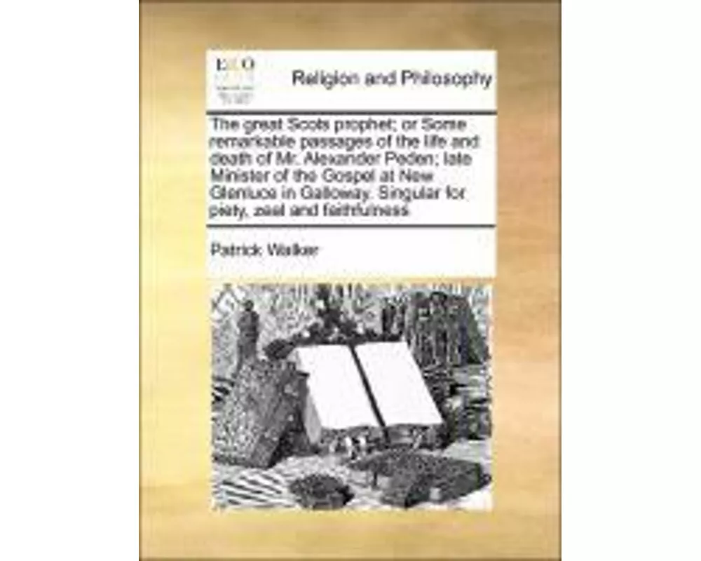 The Great Scots Prophet; Or Some Remarkable Passages of the Life and Death of Mr. Alexander Peden; Late Minister of the Gospel at New Glenluce in Gall