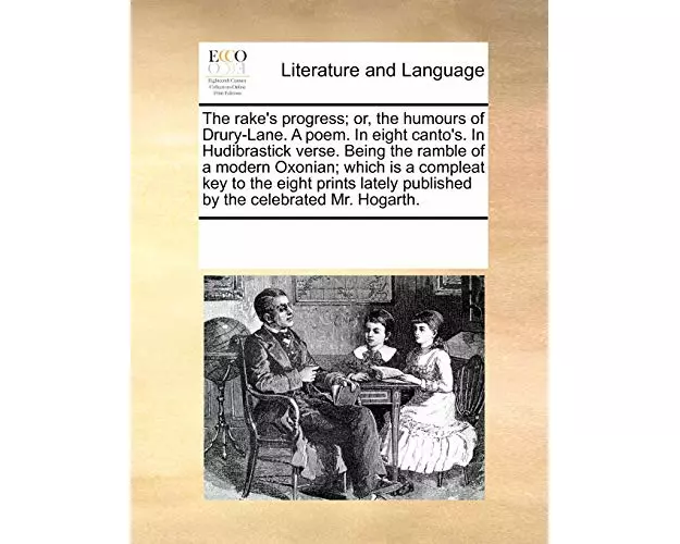 The Rake's Progress; Or, the Humours of Drury-Lane. a Poem. in Eight Canto's. in Hudibrastick Verse. Being the Ramble of a Modern Oxonian; Which Is a