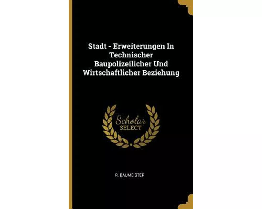 Stadt - Erweiterungen in Technischer Baupolizeilicher Und Wirtschaftlicher Beziehung
