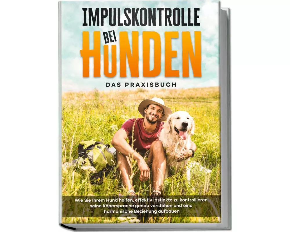 Impulskontrolle bei Hunden - Das Praxisbuch: Wie Sie Ihrem Hund helfen, effektiv Instinkte zu kontrollieren, seine Köpersprache genau verstehen und ei