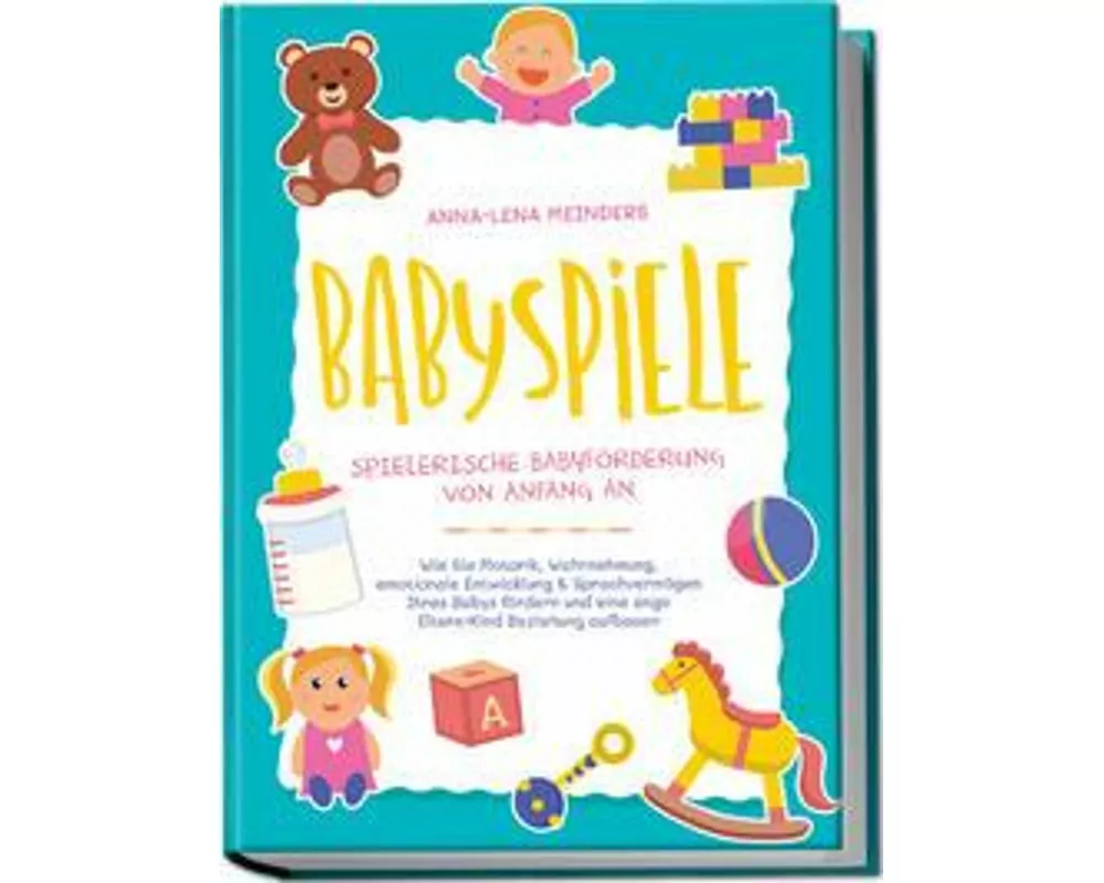 Babyspiele - Spielerische Babyförderung von Anfang an: Wie Sie Motorik, Wahrnehmung, emotionale Entwicklung & Sprachvermögen Ihres Babys fördern und e