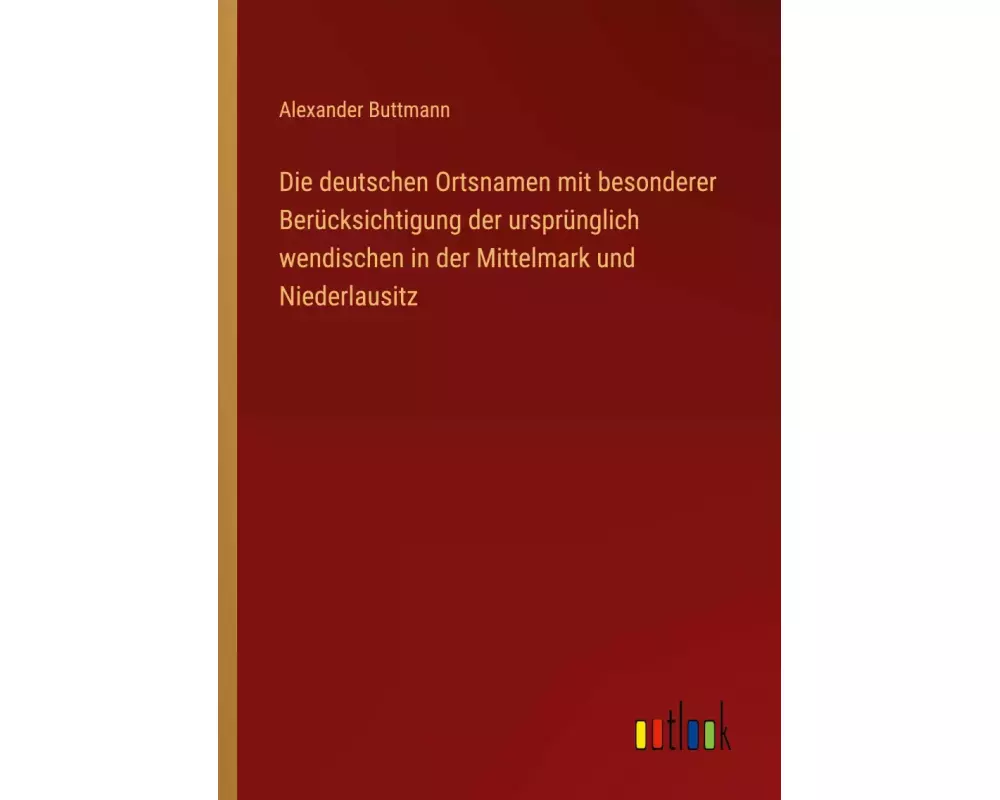 Die deutschen Ortsnamen mit besonderer Berücksichtigung der ursprünglich wendischen in der Mittelmark und Niederlausitz
