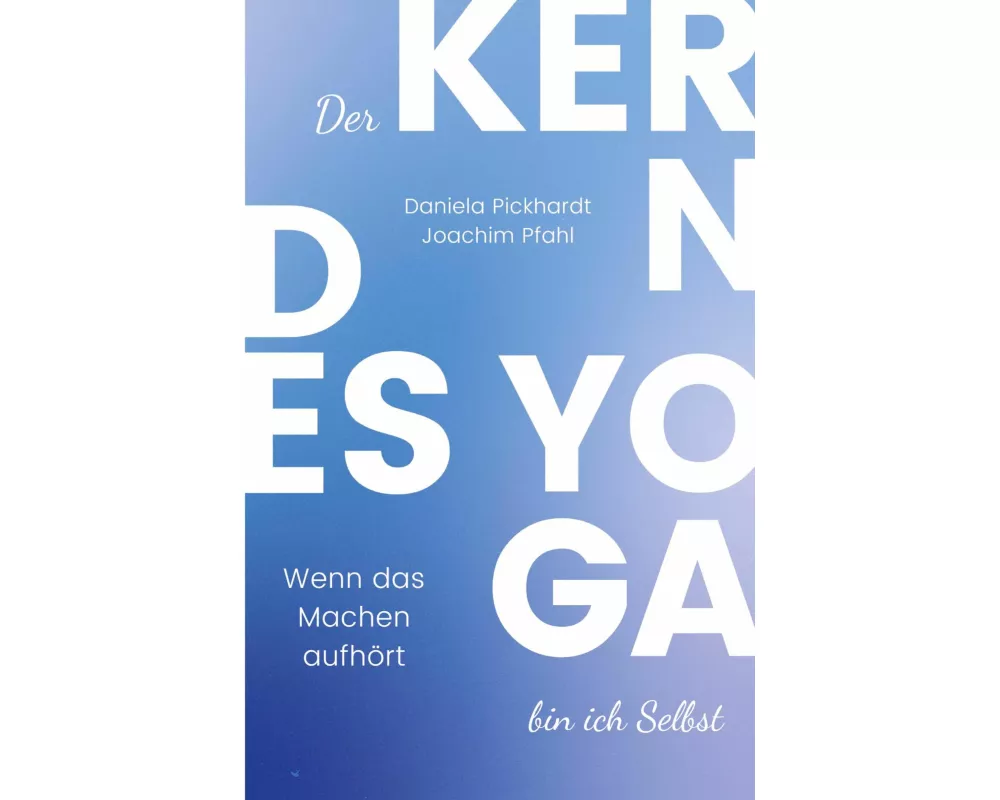 Der Kern des Yoga bin ich Selbst , Ein Wegweiser durch spirituelle Entwicklungsprozesse