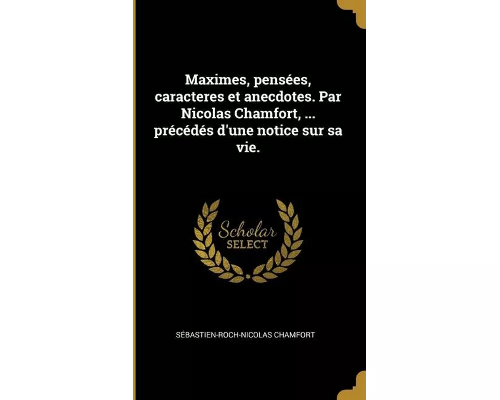 Maximes, pensées, caracteres et anecdotes. Par Nicolas Chamfort, ... précédés d'une notice sur sa vie