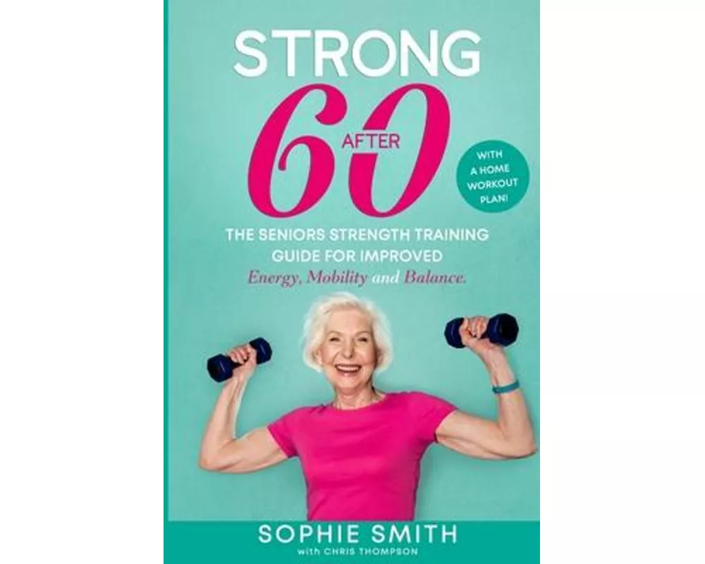 Strong After 60! The Seniors Strength Training Guide for Improved Energy, Mobility and Balance.