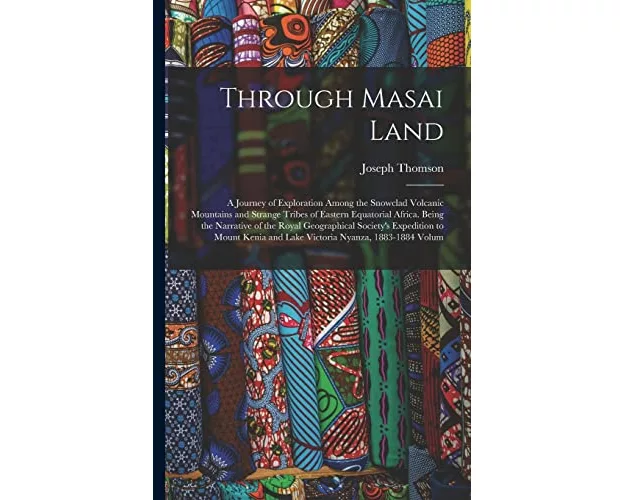 Through Masai Land: A Journey of Exploration Among the Snowclad Volcanic Mountains and Strange Tribes of Eastern Equatorial Africa. Being