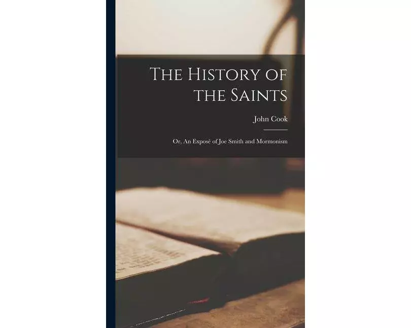 The History of the Saints: Or, An Exposé of Joe Smith and Mormonism