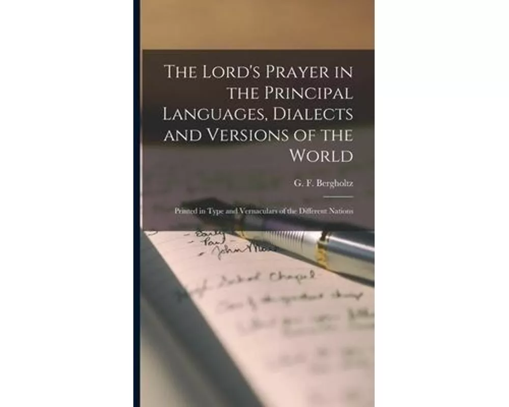 The Lord's Prayer in the Principal Languages, Dialects and Versions of the World: Printed in Type and Vernaculars of the Different Nations