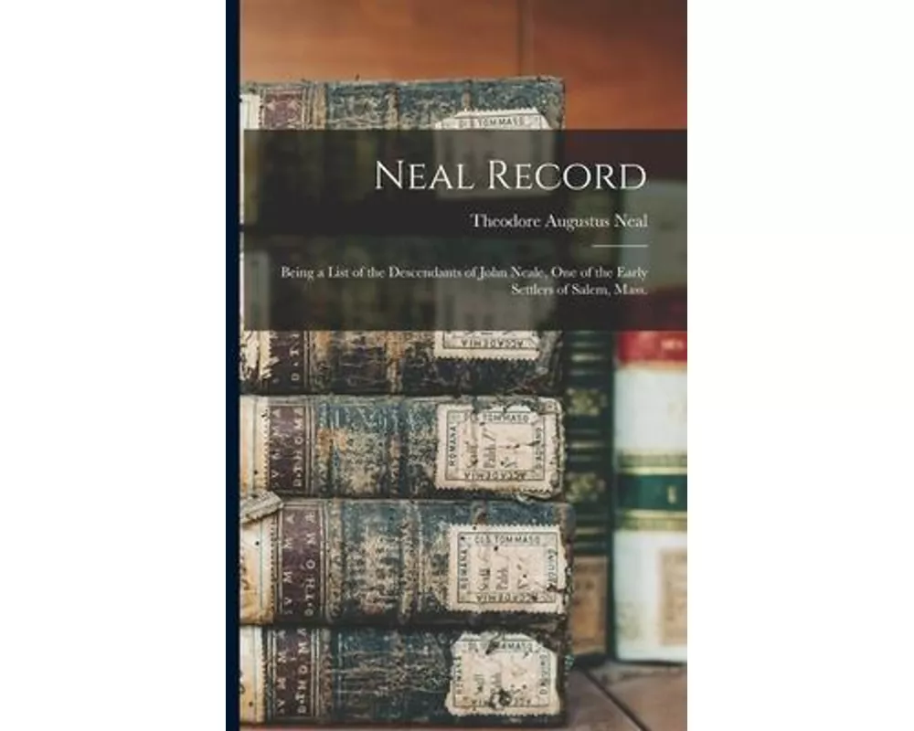 Neal Record; Being a List of the Descendants of John Neale, One of the Early Settlers of Salem, Mass.