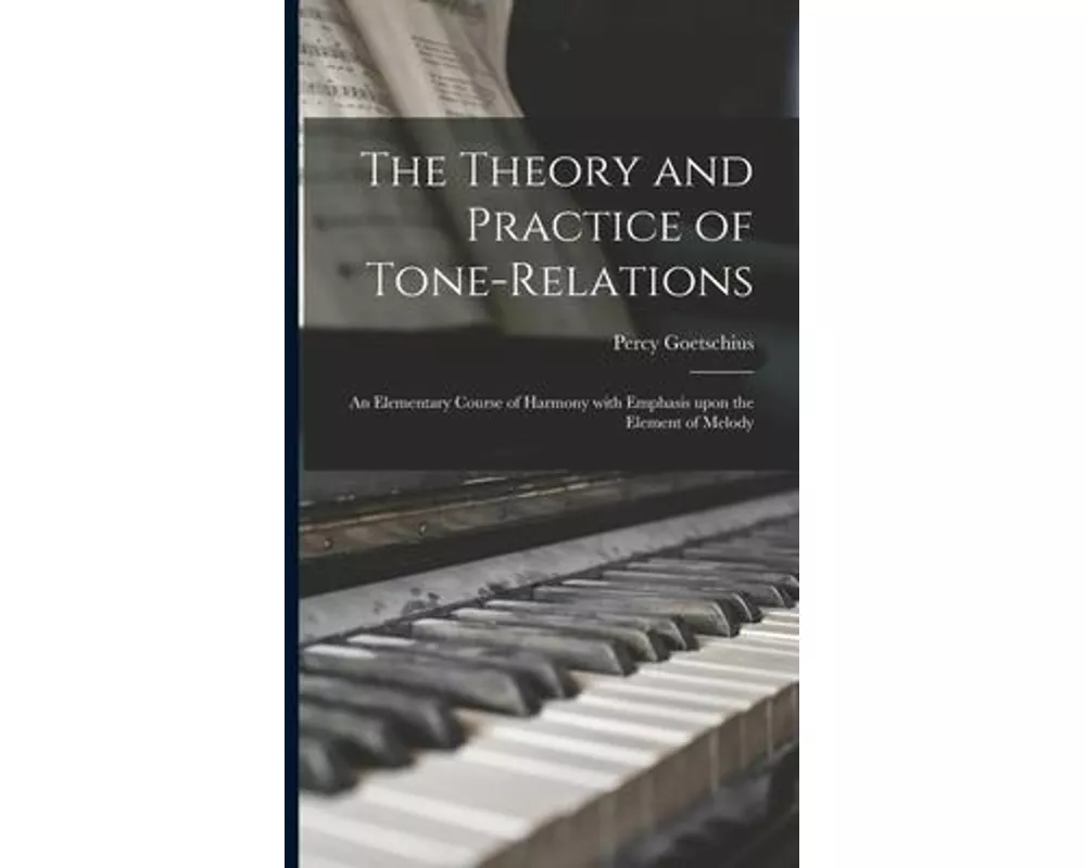 The Theory and Practice of Tone-relations; an Elementary Course of Harmony With Emphasis Upon the Element of Melody