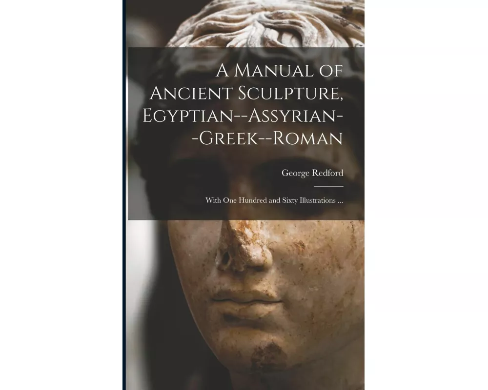 A Manual of Ancient Sculpture, Egyptian--Assyrian--Greek--Roman