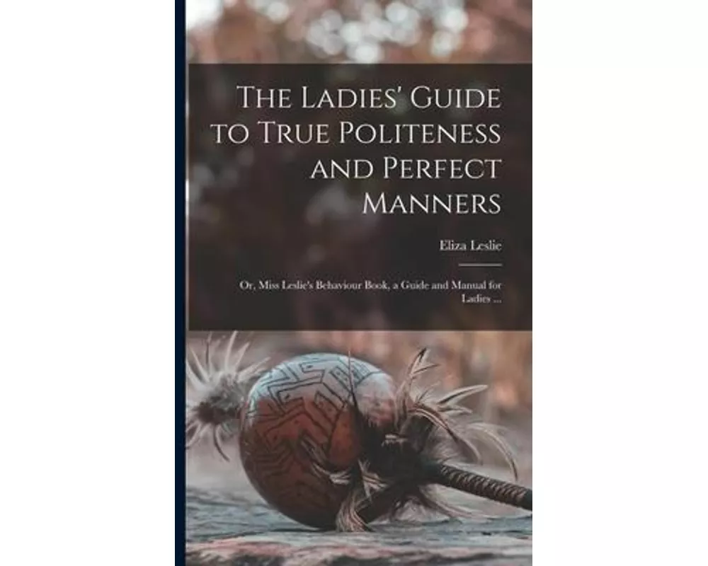 The Ladies' Guide to True Politeness and Perfect Manners