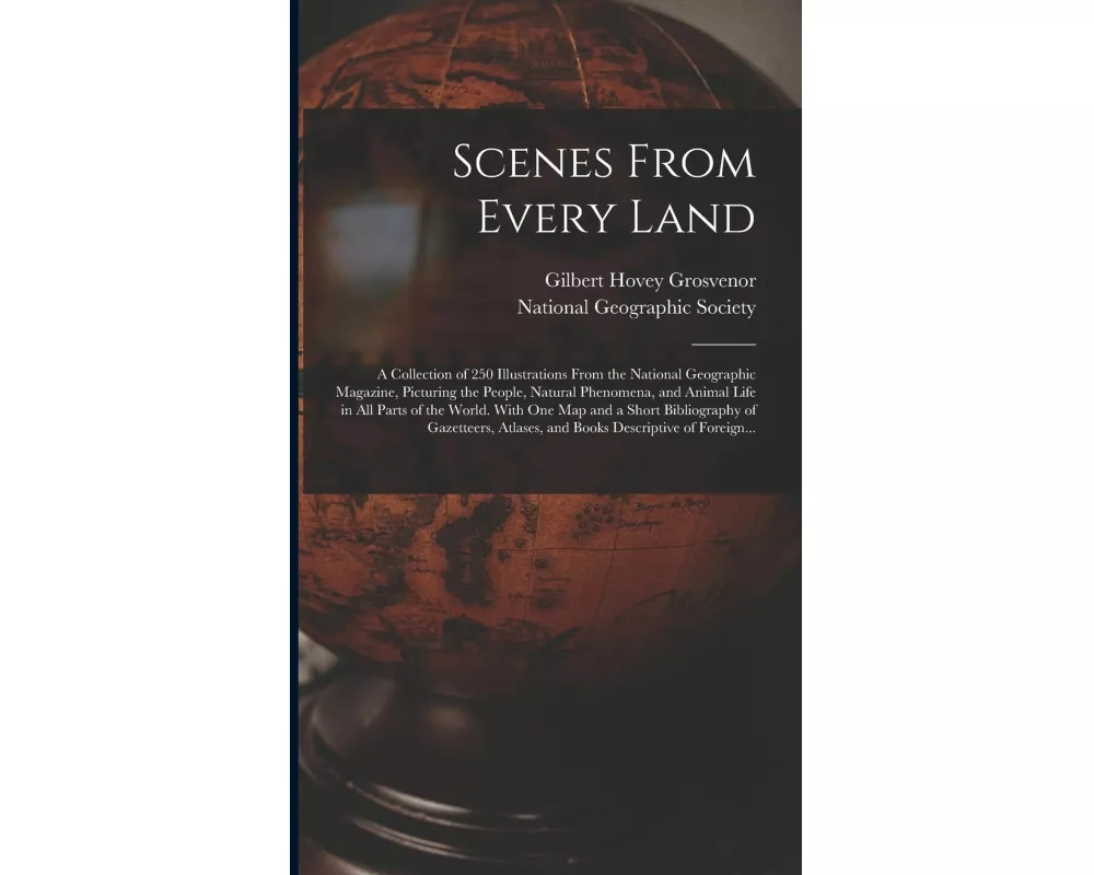 Scenes From Every Land; a Collection of 250 Illustrations From the National Geographic Magazine, Picturing the People, Natural Phenomena, and Animal L