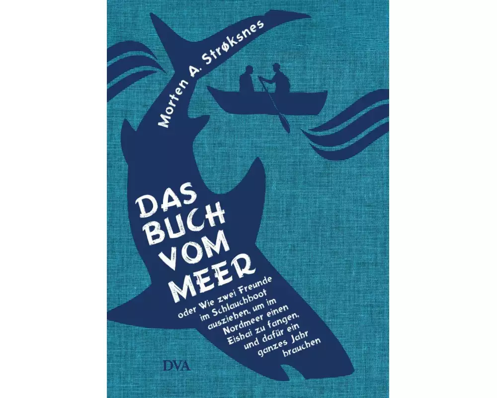 Das Buch vom Meer oder Wie zwei Freunde im Schlauchboot ausziehen, um im Nordmeer einen Eishai zu fangen, und dafür ein ganzes Jahr brauchen