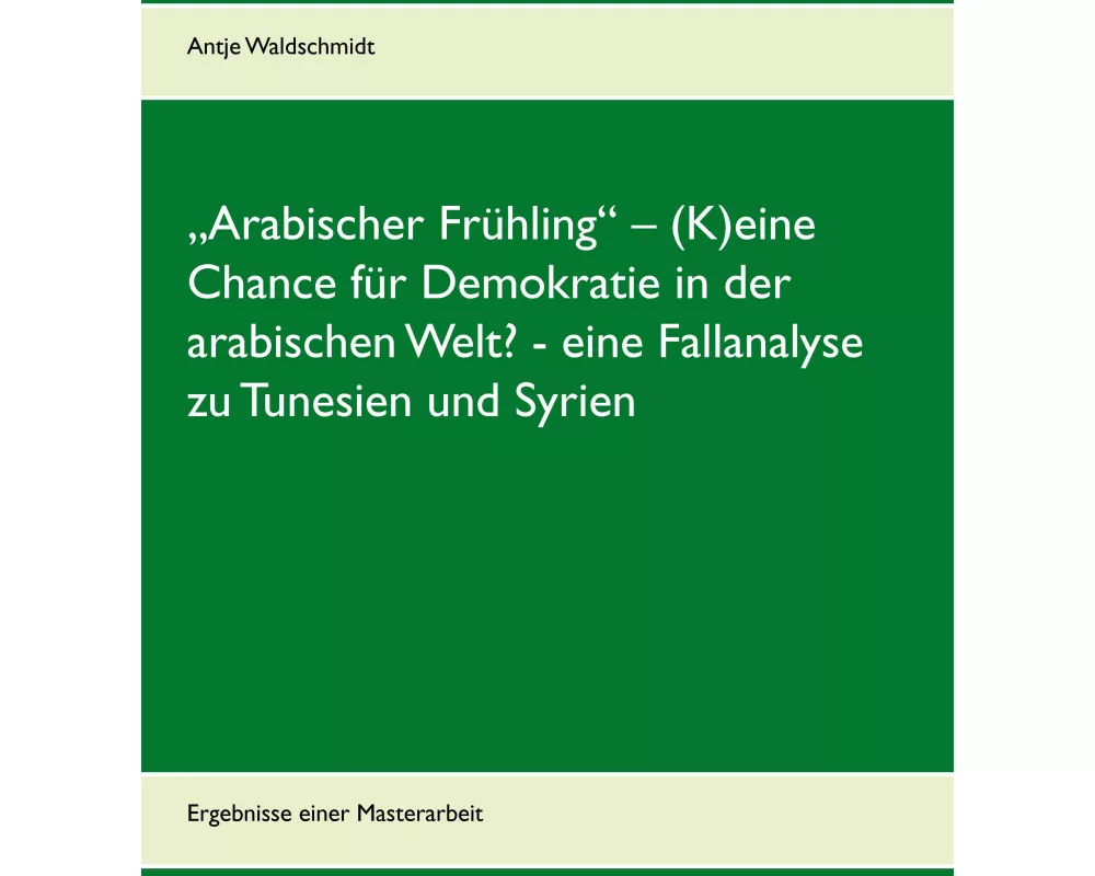 "Arabischer Frühling" - (K)eine Chance für Demokratie in der arabischen Welt? - eine Fallanalyse zu Tunesien und Syrien